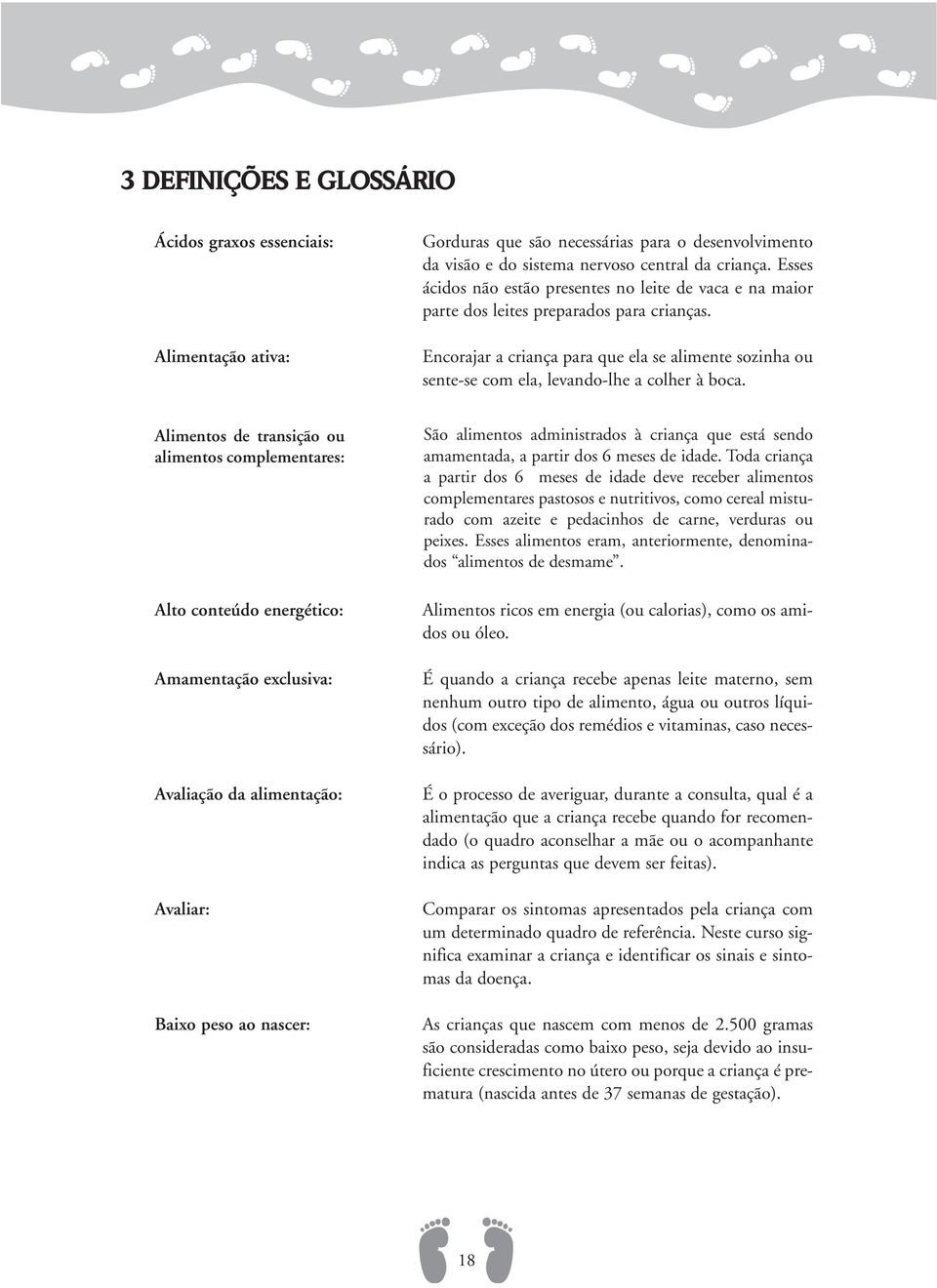 Encorajar a criança para que ela se alimente sozinha ou sente-se com ela, levando-lhe a colher à boca.