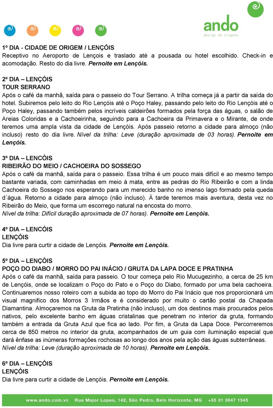 Subiremos pelo leito do Rio Lençóis até o Poço Haley, passando pelo leito do Rio Lençóis até o Poço Haley, passando também pelos incríveis caldeirões formados pela força das águas, o salão de Areias