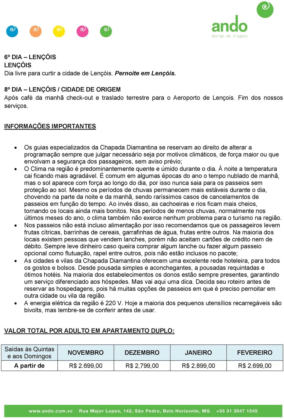 envolvam a segurança dos passageiros, sem aviso prévio; O Clima na região é predominantemente quente e úmido durante o dia. À noite a temperatura cai ficando mais agradável.