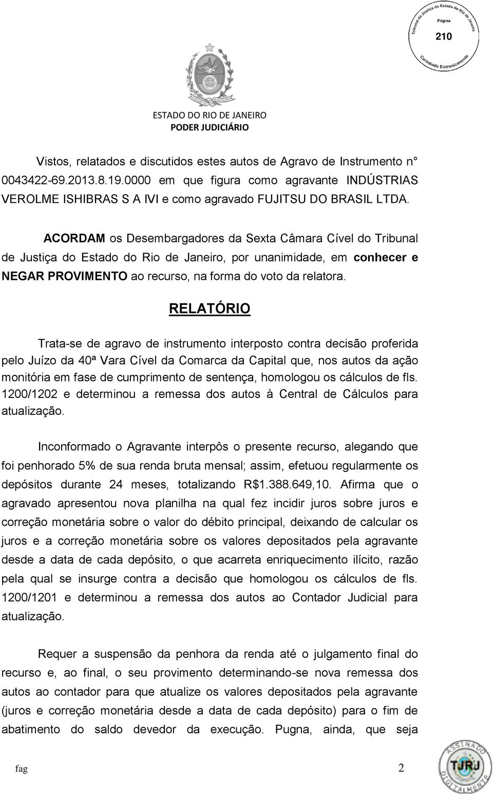 RELATÓRIO Trata-se de agravo de instrumento interposto contra decisão proferida pelo Juízo da 40ª Vara Cível da Comarca da Capital que, nos autos da ação monitória em fase de cumprimento de sentença,