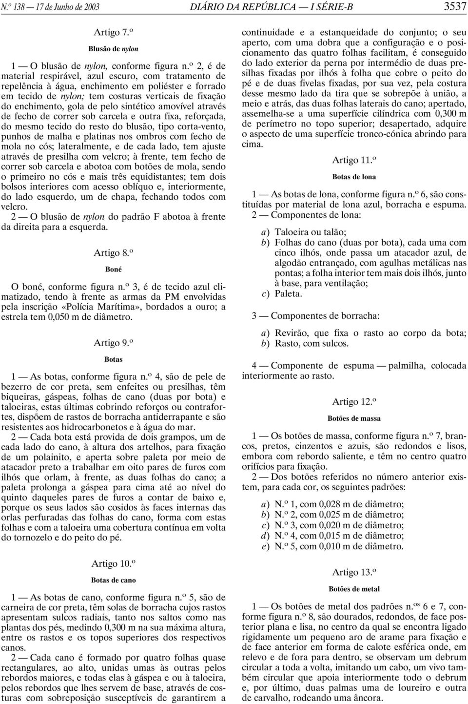 sintético amovível através de fecho de correr sob carcela e outra fixa, reforçada, do mesmo tecido do resto do blusão, tipo corta-vento, punhos de malha e platinas nos ombros com fecho de mola no