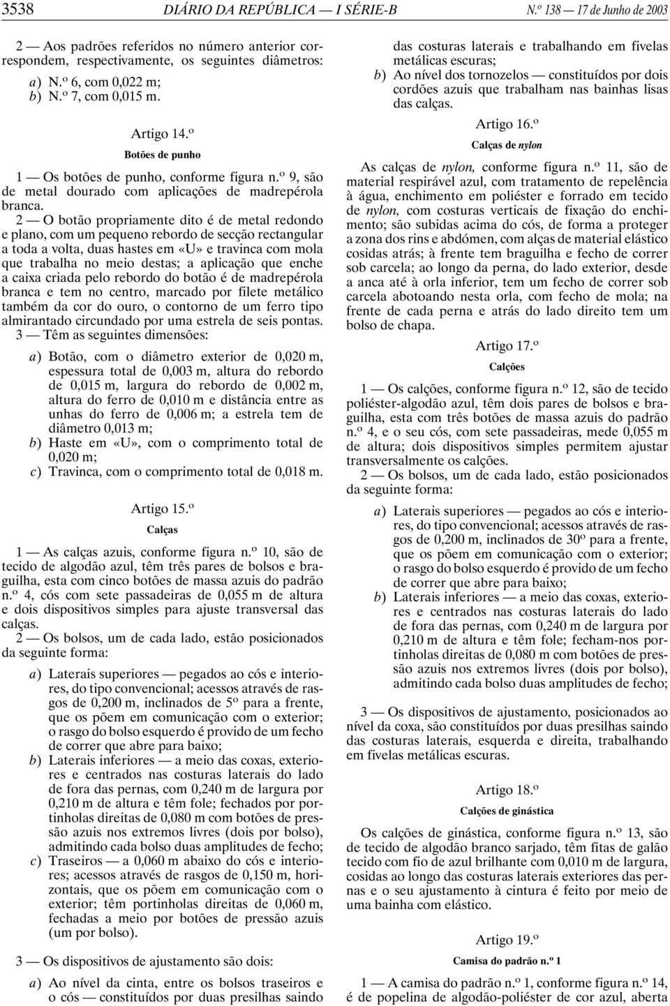 2 O botão propriamente dito é de metal redondo e plano, com um pequeno rebordo de secção rectangular a toda a volta, duas hastes em «U» e travinca com mola que trabalha no meio destas; a aplicação