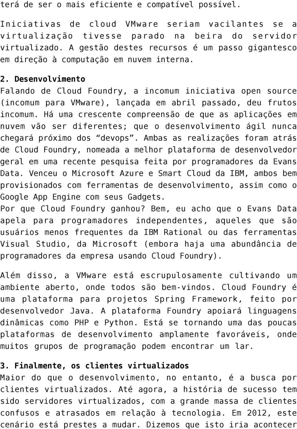 Desenvolvimento Falando de Cloud Foundry, a incomum iniciativa open source (incomum para VMware), lançada em abril passado, deu frutos incomum.