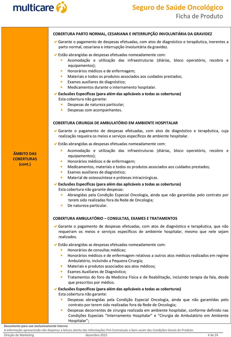 Estão abrangidas as despesas efetuadas nomeadamente com: Acomodação e utilização das infraestruturas (diárias, bloco operatório, recobro e equipamentos); Honorários médicos e de enfermagem; Materiais