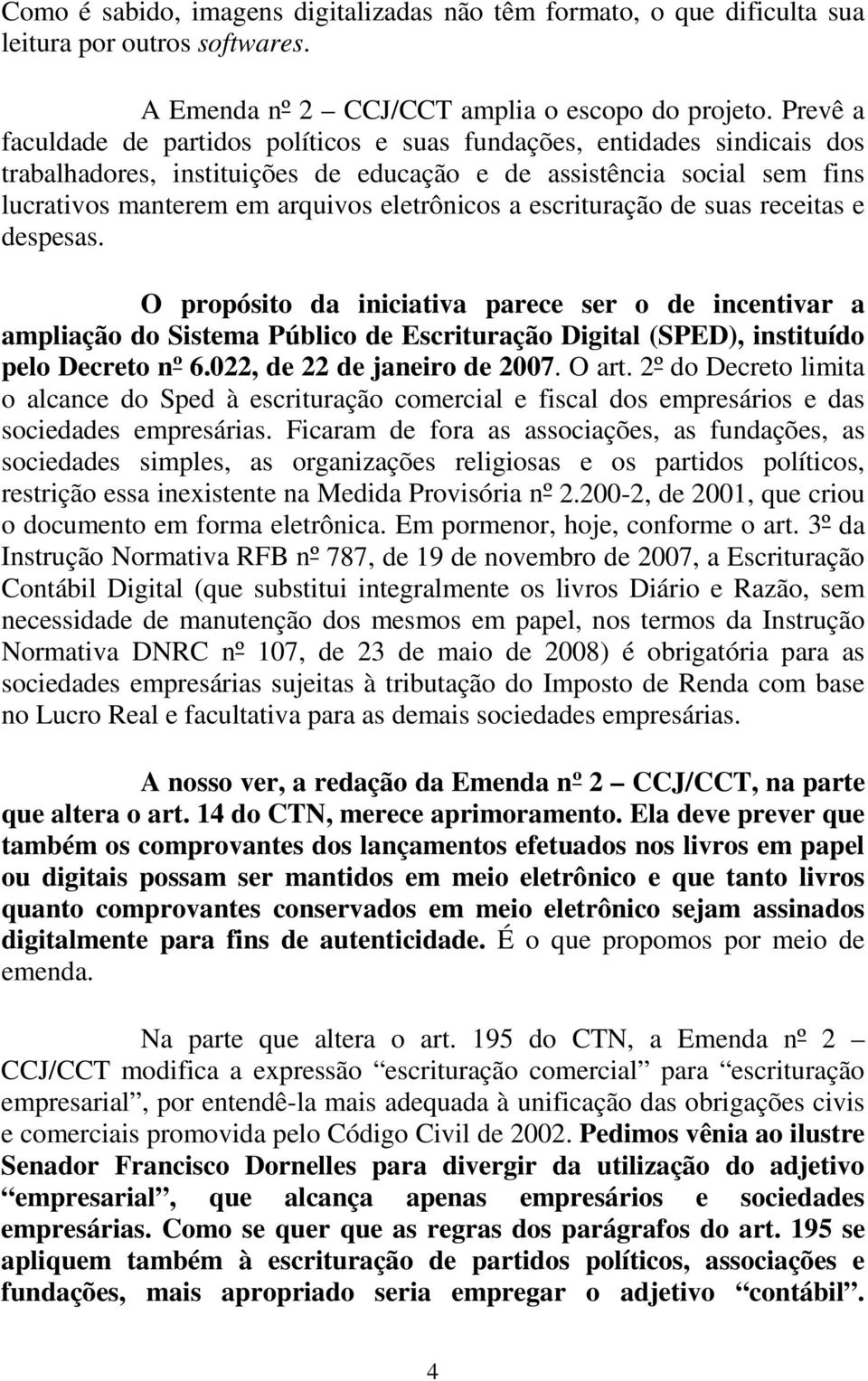 a escrituração de suas receitas e despesas. O propósito da iniciativa parece ser o de incentivar a ampliação do Sistema Público de Escrituração Digital (SPED), instituído pelo Decreto nº 6.