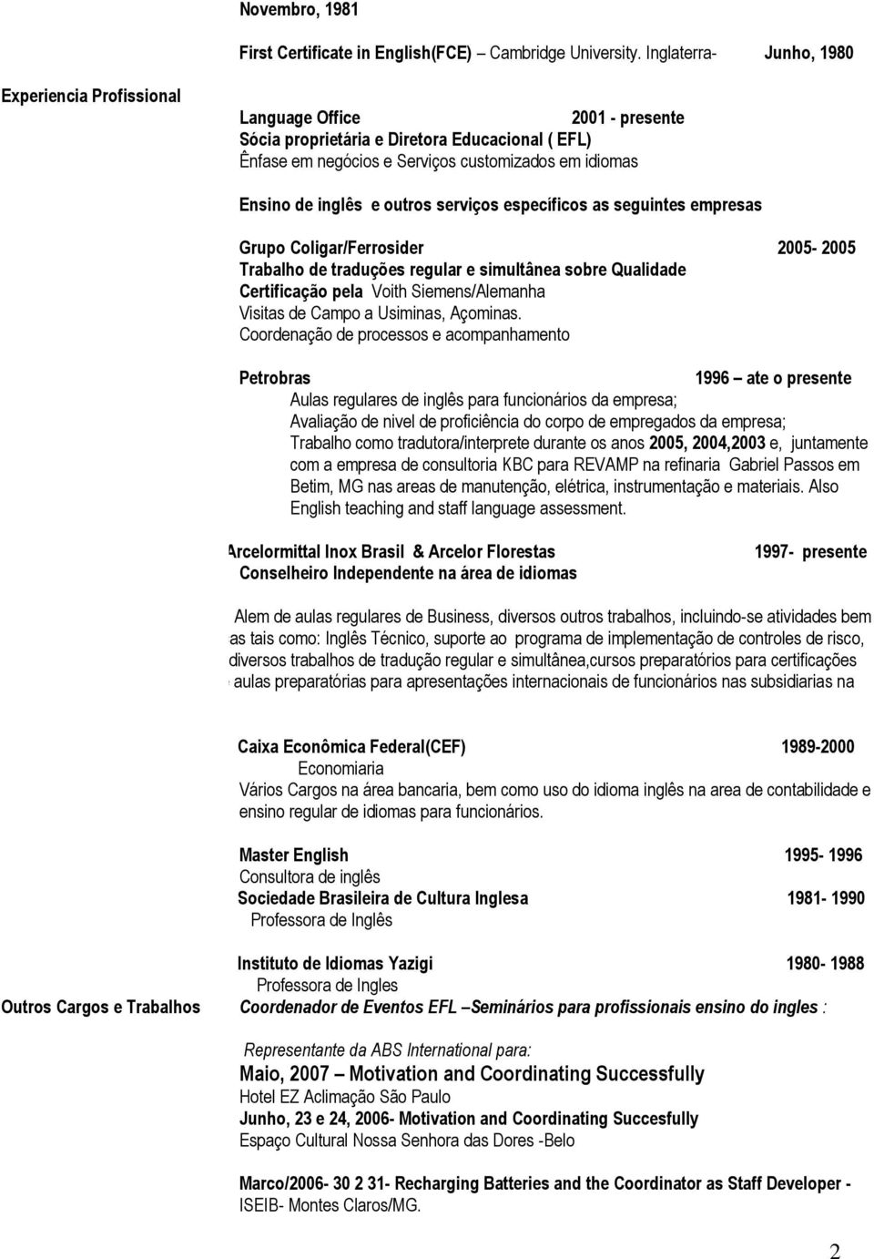 inglês e outros serviços específicos as seguintes empresas Grupo Coligar/Ferrosider 2005-2005 Trabalho de traduções regular e simultânea sobre Qualidade Certificação pela Voith Siemens/Alemanha