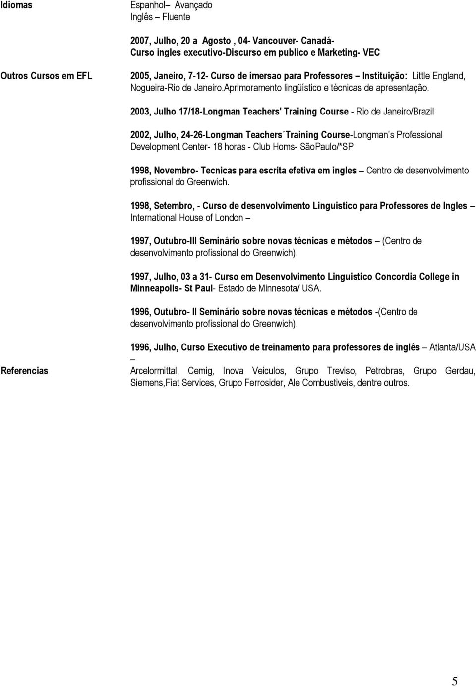 2003, Julho 17/18-Longman Teachers' Training Course - Rio de Janeiro/Brazil 2002, Julho, 24-26-Longman Teachers Training Course-Longman s Professional Development Center- 18 horas - Club Homs-