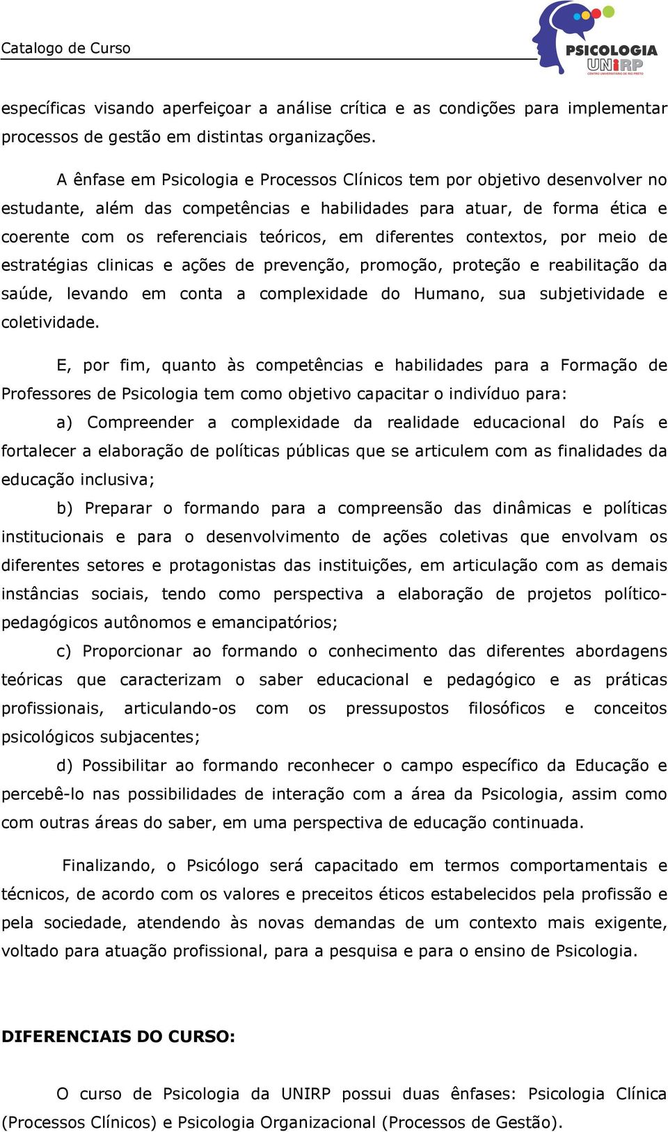 diferentes contextos, por meio de estratégias clinicas e ações de prevenção, promoção, proteção e reabilitação da saúde, levando em conta a complexidade do Humano, sua subjetividade e coletividade.