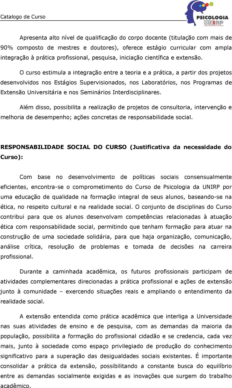 O curso estimula a integração entre a teoria e a prática, a partir dos projetos desenvolvidos nos Estágios Supervisionados, nos Laboratórios, nos Programas de Extensão Universitária e nos Seminários