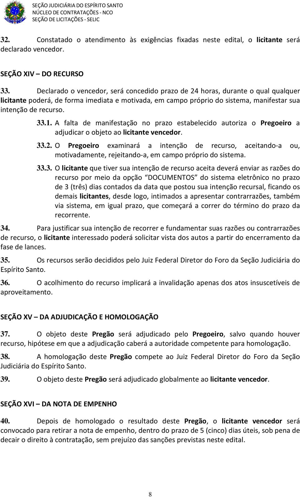 A falta de manifestação no prazo estabelecido autoriza o Pregoeiro a adjudicar o objeto ao licitante vencedor. 33.2.