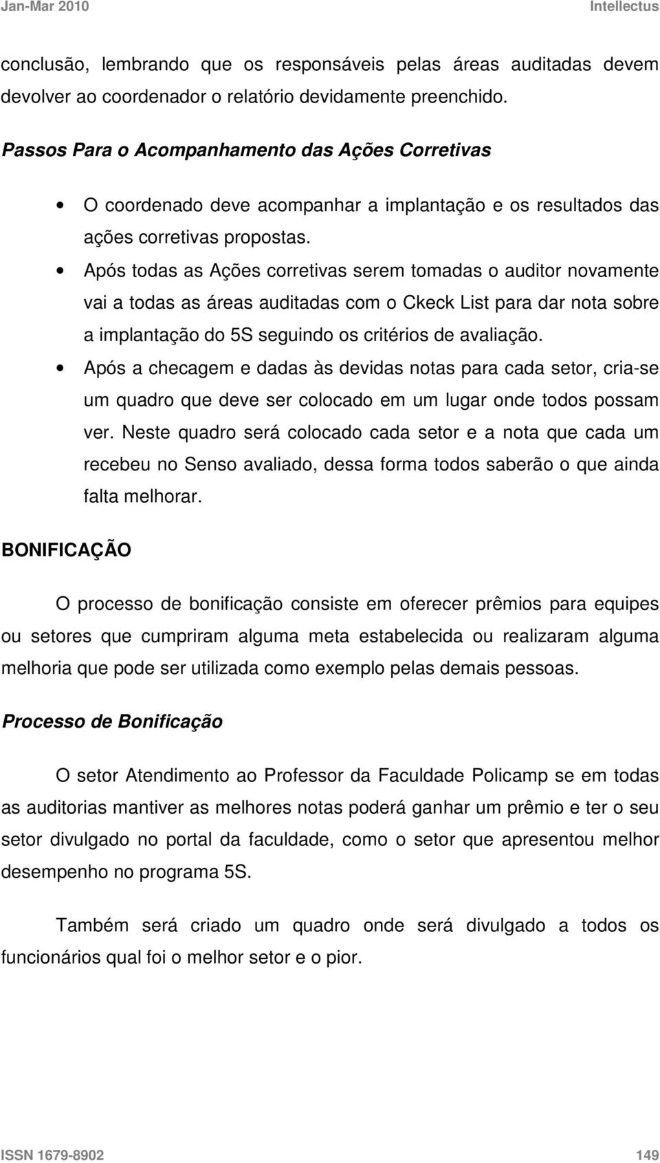 Após todas as Ações corretivas serem tomadas o auditor novamente vai a todas as áreas auditadas com o Ckeck List para dar nota sobre a implantação do 5S seguindo os critérios de avaliação.