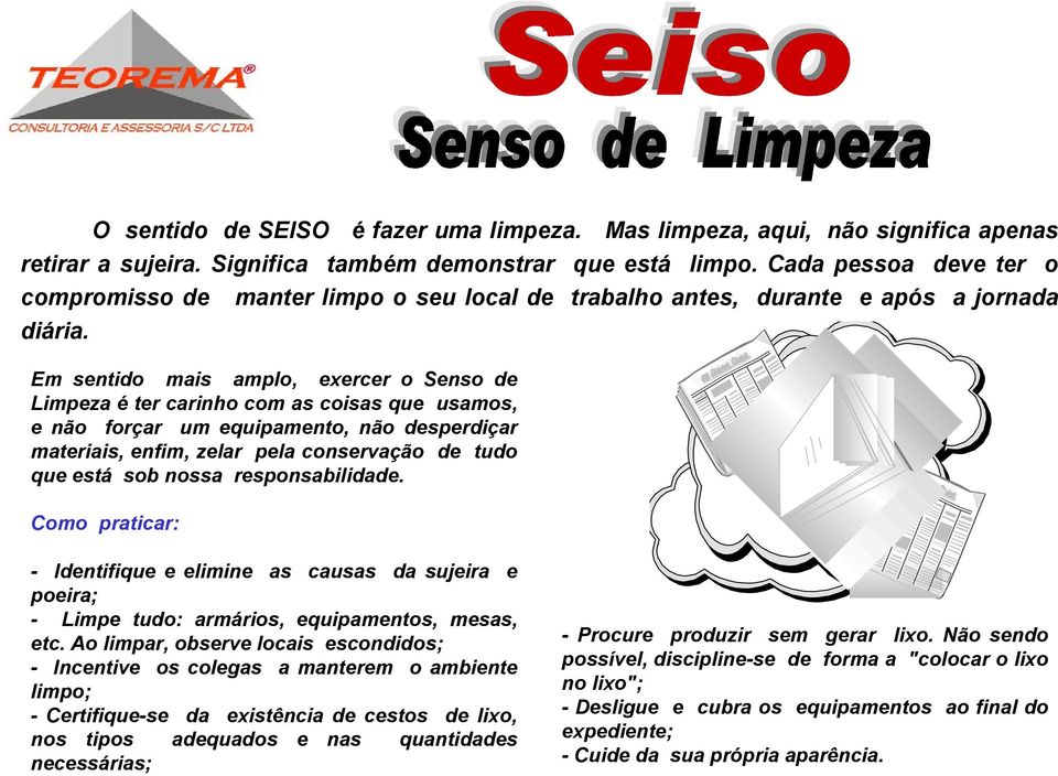 Em sentido mais amplo, exercer o Limpeza é ter carinho com as coisas que usamos, e não forçar um equipamento, não sperdiçar materiais, enfim, zelar pela conservação tudo que está sob nossa