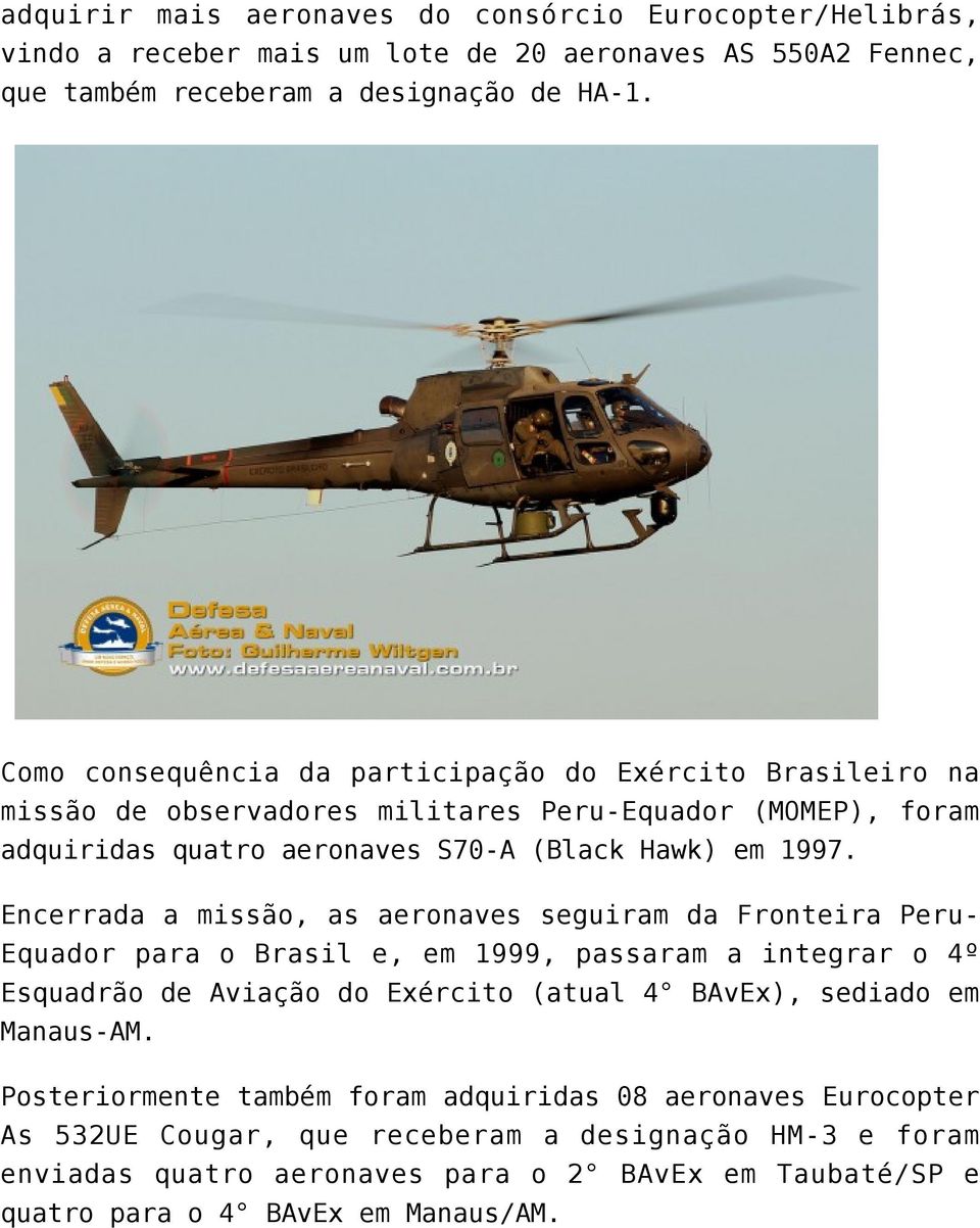 Encerrada a missão, as aeronaves seguiram da Fronteira Peru- Equador para o Brasil e, em 1999, passaram a integrar o 4º Esquadrão de Aviação do Exército (atual 4 BAvEx), sediado em