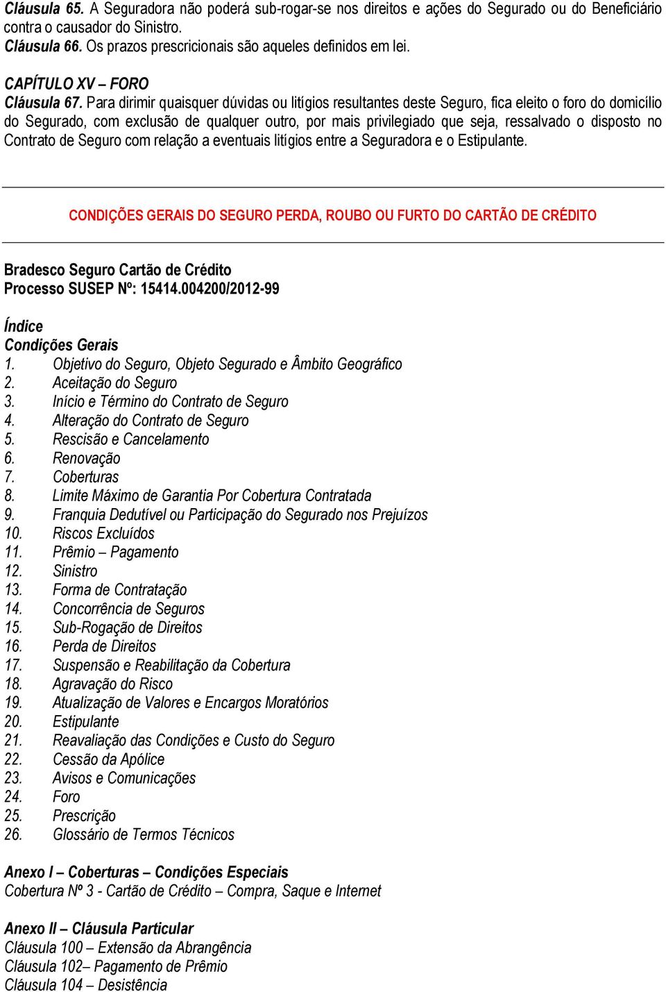 Para dirimir quaisquer dúvidas ou litígios resultantes deste Seguro, fica eleito o foro do domicílio do Segurado, com exclusão de qualquer outro, por mais privilegiado que seja, ressalvado o disposto