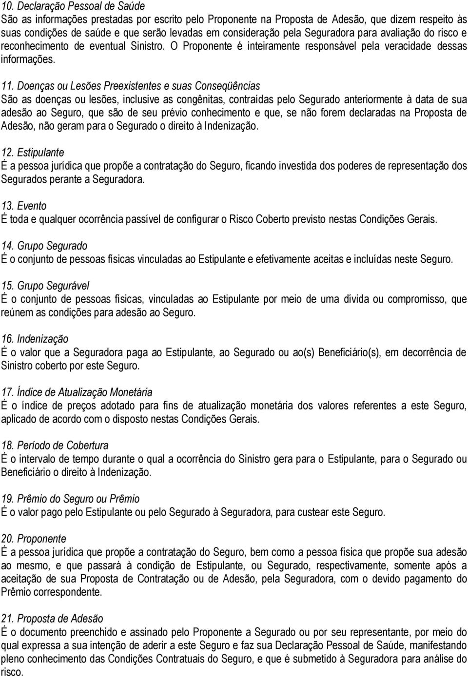 Doenças ou Lesões Preexistentes e suas Conseqüências São as doenças ou lesões, inclusive as congênitas, contraídas pelo Segurado anteriormente à data de sua adesão ao Seguro, que são de seu prévio