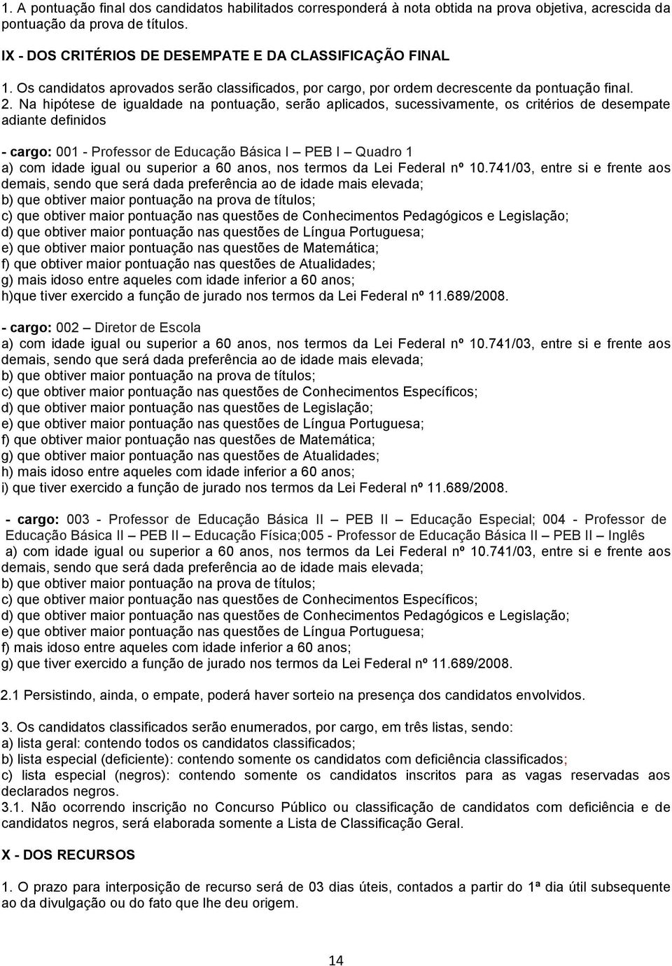 Na hipótese de igualdade na pontuação, serão aplicados, sucessivamente, os critérios de desempate adiante definidos - cargo: 001 - Professor de Educação Básica I PEB I Quadro 1 a) com idade igual ou