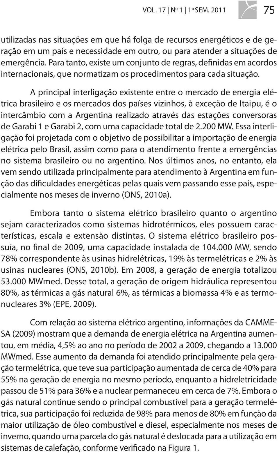 A principal interligação existente entre o mercado de energia elétrica brasileiro e os mercados dos países vizinhos, à exceção de Itaipu, é o intercâmbio com a Argentina realizado através das