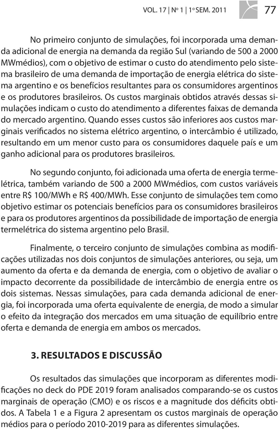 atendimento pelo sistema brasileiro de uma demanda de importação de energia elétrica do sistema argentino e os benefícios resultantes para os consumidores argentinos e os produtores brasileiros.