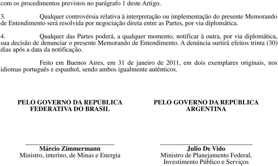 Qualquer das Partes poderá, a qualquer momento, notificar à outra, por via diplomática, sua decisão de denunciar o presente Memorando de Entendimento.