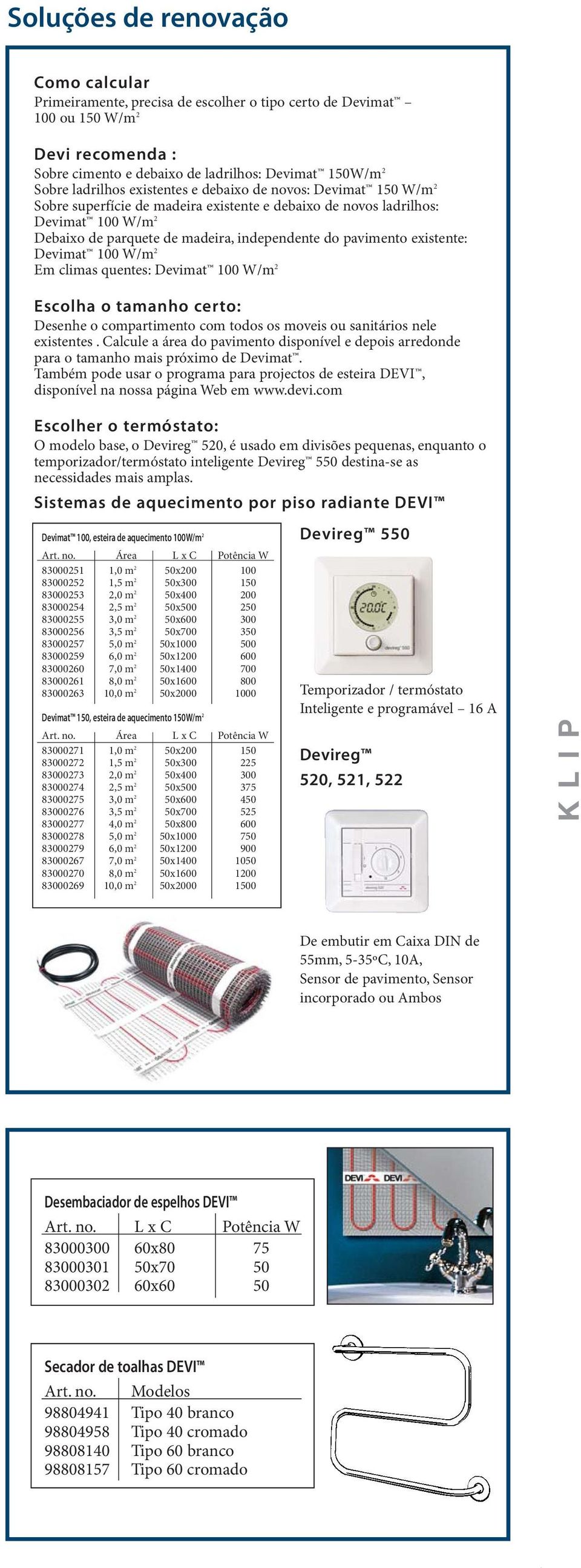 existente: Devimat 100 W/m 2 Em climas quentes: Devimat 100 W/m 2 Escolha o tamanho certo: Desenhe o compartimento com todos os moveis ou sanitários nele existentes.