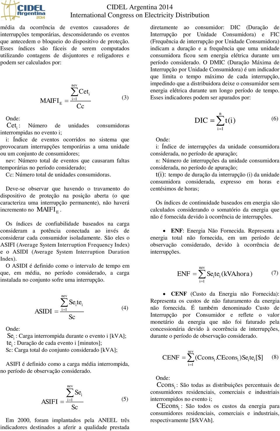 Esses índces são fáces de serem computados utlzando contagens de dsjuntores e relgadores e podem ser calculados por: (3) : Número de undades consumdoras nterrompdas no evento ; : Índce de eventos