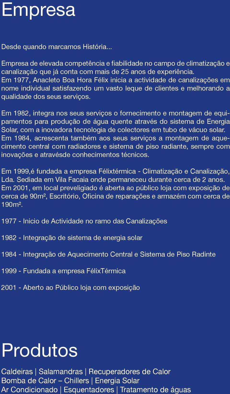 Em 1982, integra nos seus serviços o fornecimento e montagem de equipamentos para produção de água quente através do sistema de Energia Solar, com a inovadora tecnologia de colectores em tubo de