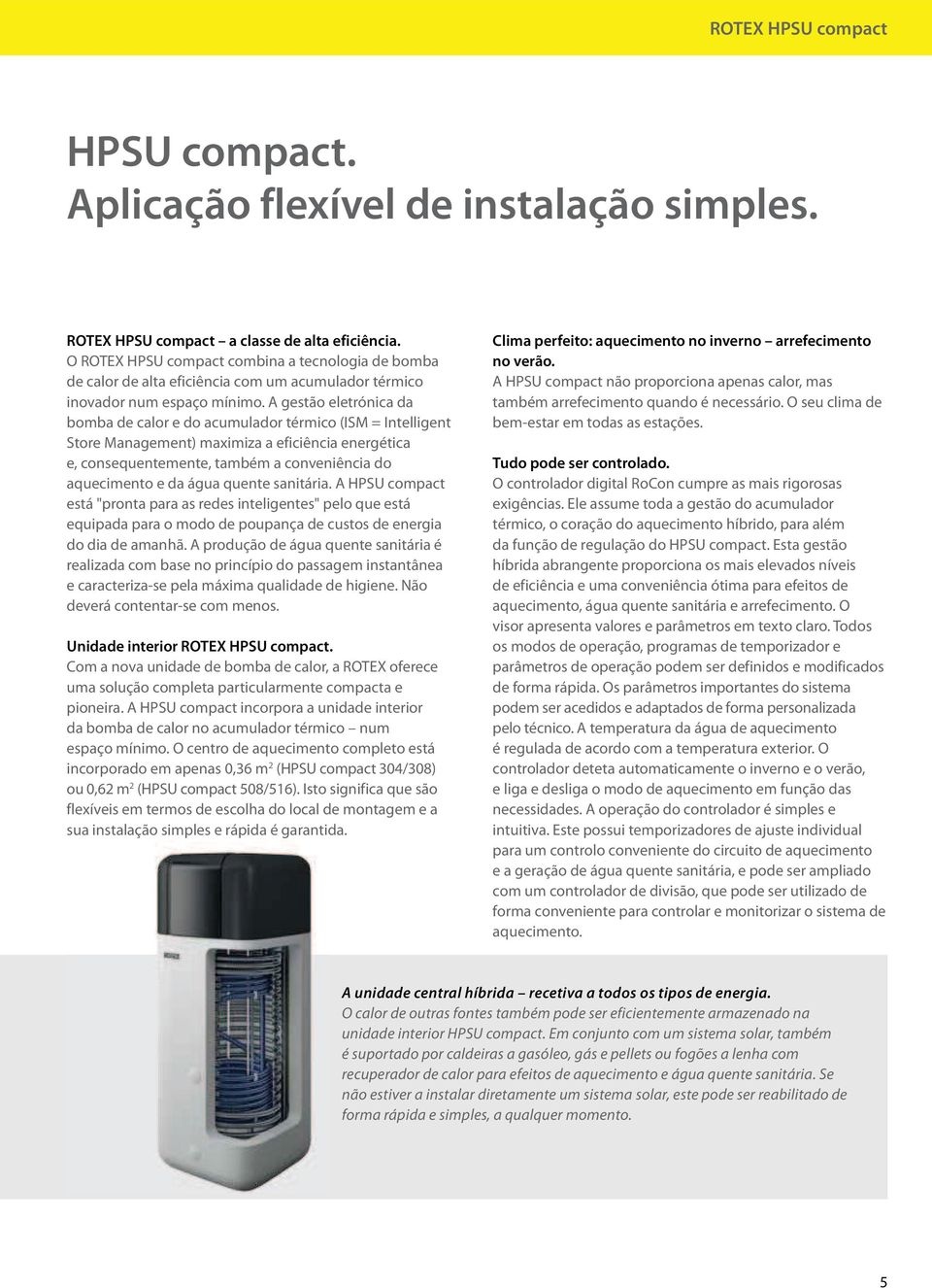 A gestão eletrónica da bomba de calor e do acumulador térmico (ISM = Intelligent Store Management) maximiza a eficiência energética e, consequentemente, também a conveniência do aquecimento e da água