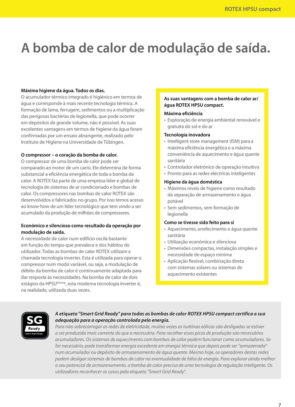 A formação de lama, ferrugem, sedimentos ou a multiplicação das perigosas bactérias de legionella, que pode ocorrer em depósitos de grande volume, não é possível.