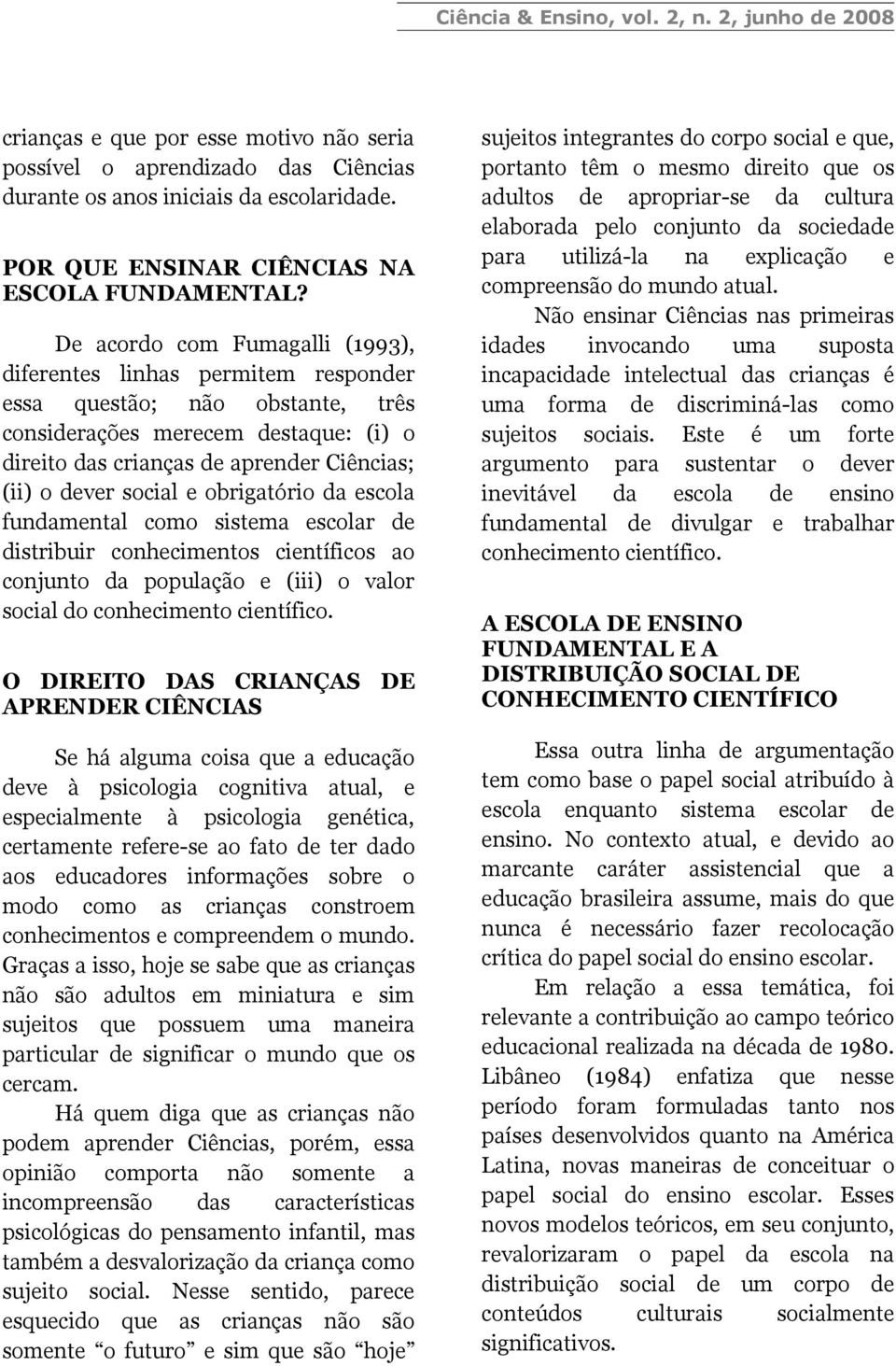 social e obrigatório da escola fundamental como sistema escolar de distribuir conhecimentos científicos ao conjunto da população e (iii) o valor social do conhecimento científico.