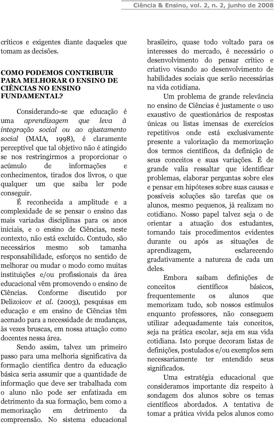 proporcionar o acúmulo de informações e conhecimentos, tirados dos livros, o que qualquer um que saiba ler pode conseguir.