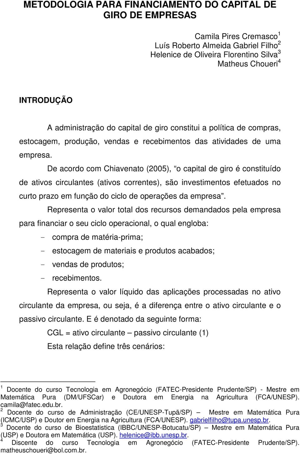 De acordo com Chiavenato (2005), o capital de giro é constituído de ativos circulantes (ativos correntes), são investimentos efetuados no curto prazo em função do ciclo de operações da empresa.