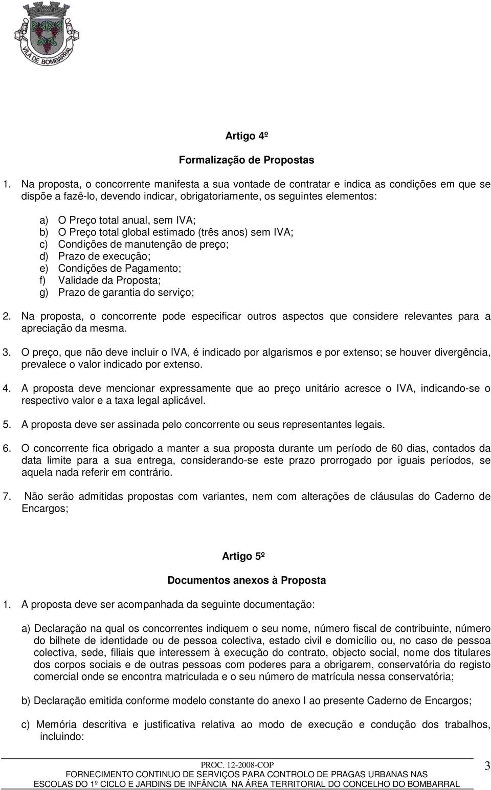 sem IVA; b) O Preço total global estimado (três anos) sem IVA; c) Condições de manutenção de preço; d) Prazo de execução; e) Condições de Pagamento; f) Validade da Proposta; g) Prazo de garantia do