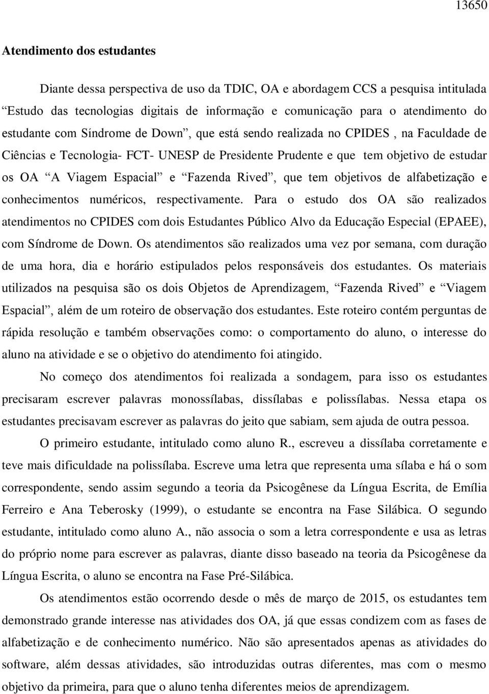 Fazenda Rived, que tem objetivos de alfabetização e conhecimentos numéricos, respectivamente.