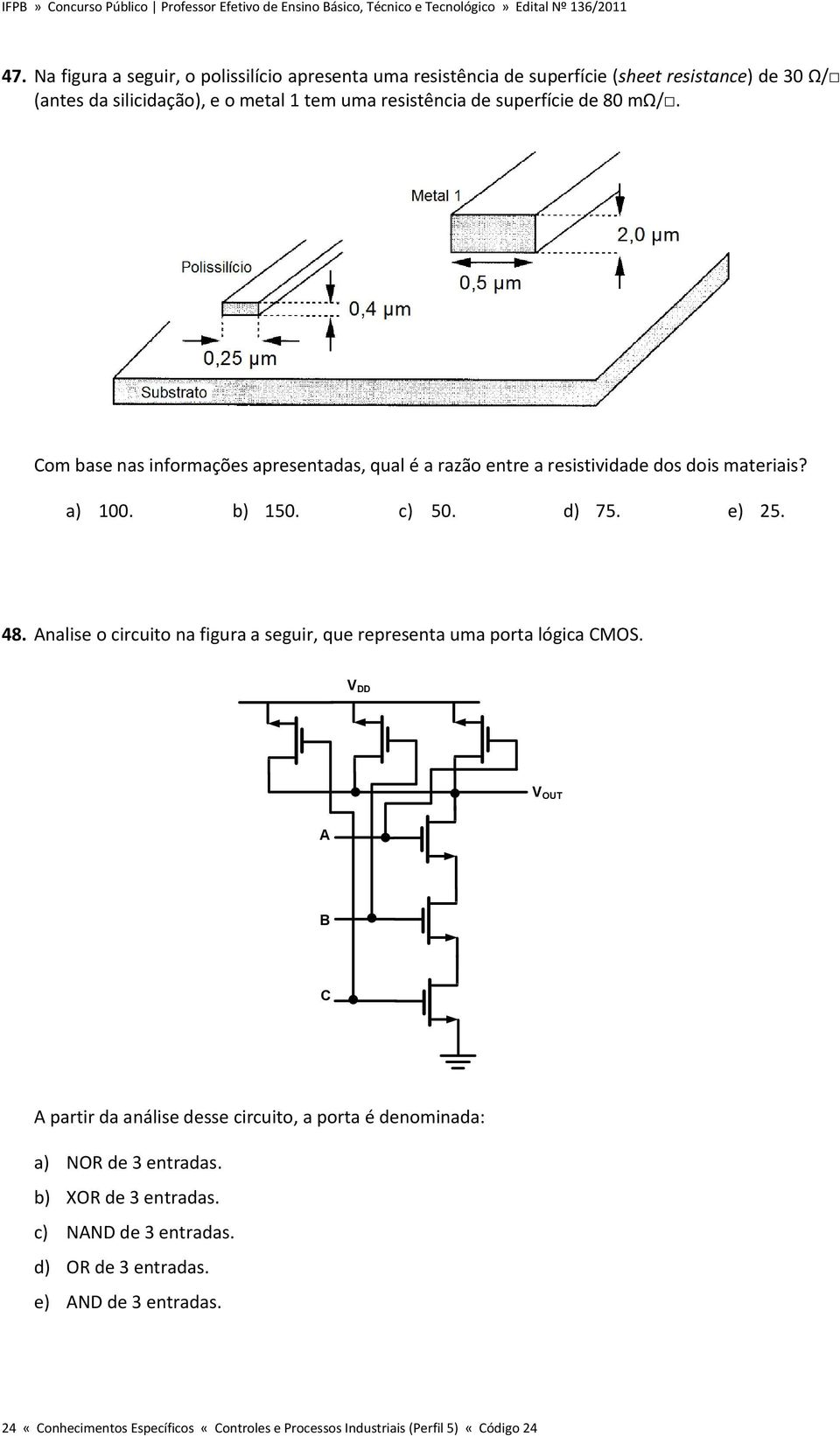 Analise o circuito na figura a seguir, que representa uma porta lógica CMOS.