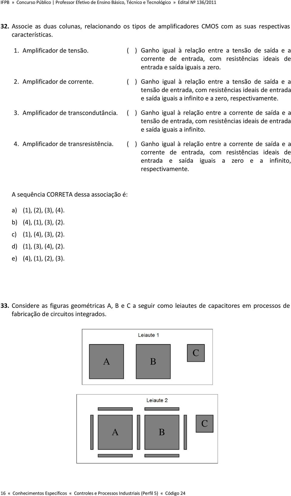 ( ) Ganho igual à relação entre a tensão de saída e a tensão de entrada, com resistências ideais de entrada e saída iguais a infinito e a zero, respectivamente. 3. Amplificador de transcondutância.