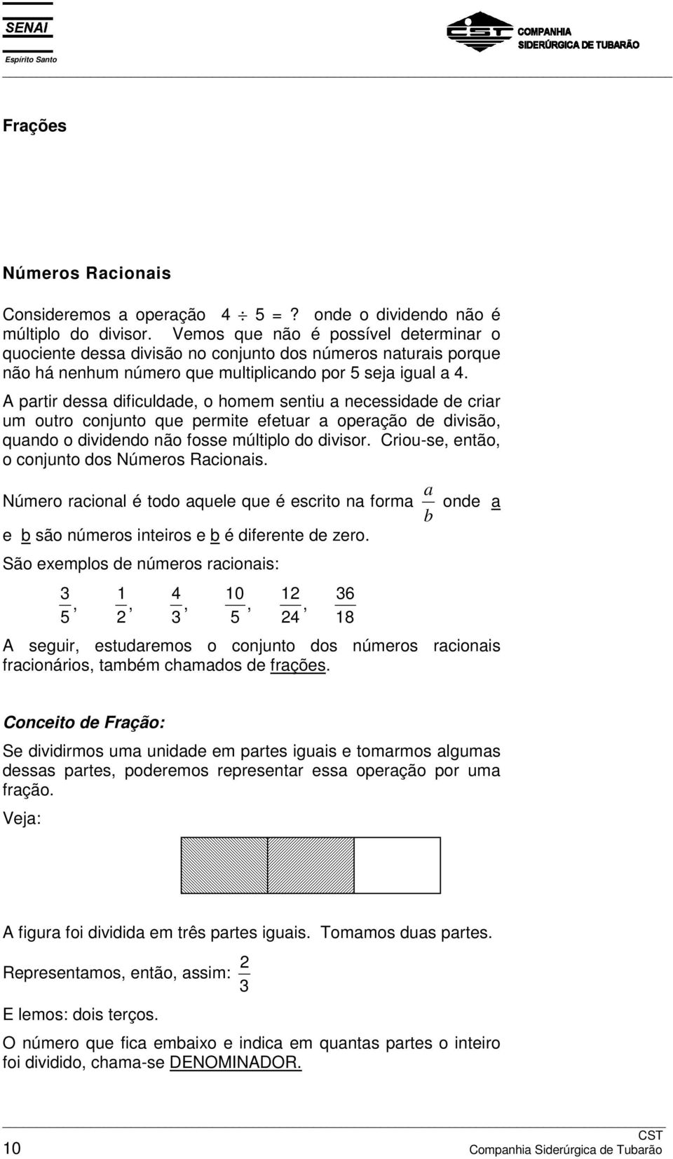 partir dessa dificuldade, o homem sentiu a necessidade de criar um outro conjunto que permite efetuar a operação de divisão, quando o dividendo não fosse múltiplo do divisor.