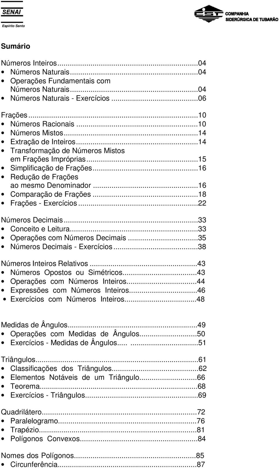 ..8 Frações - Exercícios... Números Decimais...33 Conceito e Leitura...33 Operações com Números Decimais...35 Números Decimais - Exercícios...38 Números Inteiros Relativos.