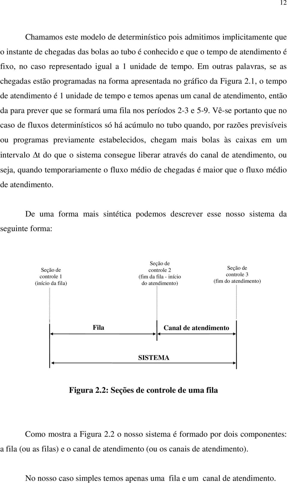 1, o tempo de atendimento é 1 unidade de tempo e temos apenas um canal de atendimento, então da para prever que se formará uma fila nos períodos 2-3 e 5-9.