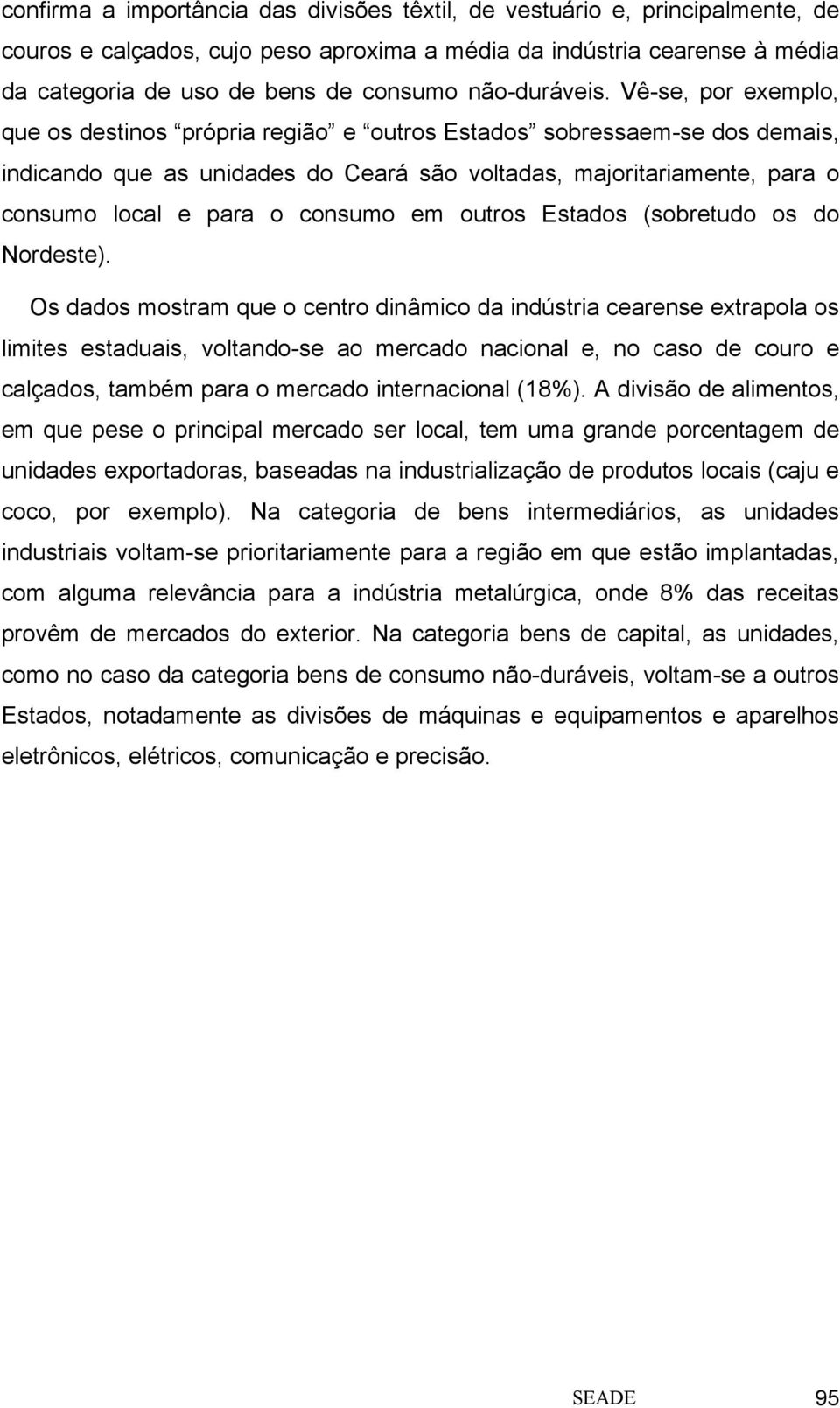 Vê-se, por exemplo, que os destinos própria região e outros Estados sobressaem-se dos demais, indicando que as unidades do Ceará são voltadas, majoritariamente, para o consumo local e para o consumo