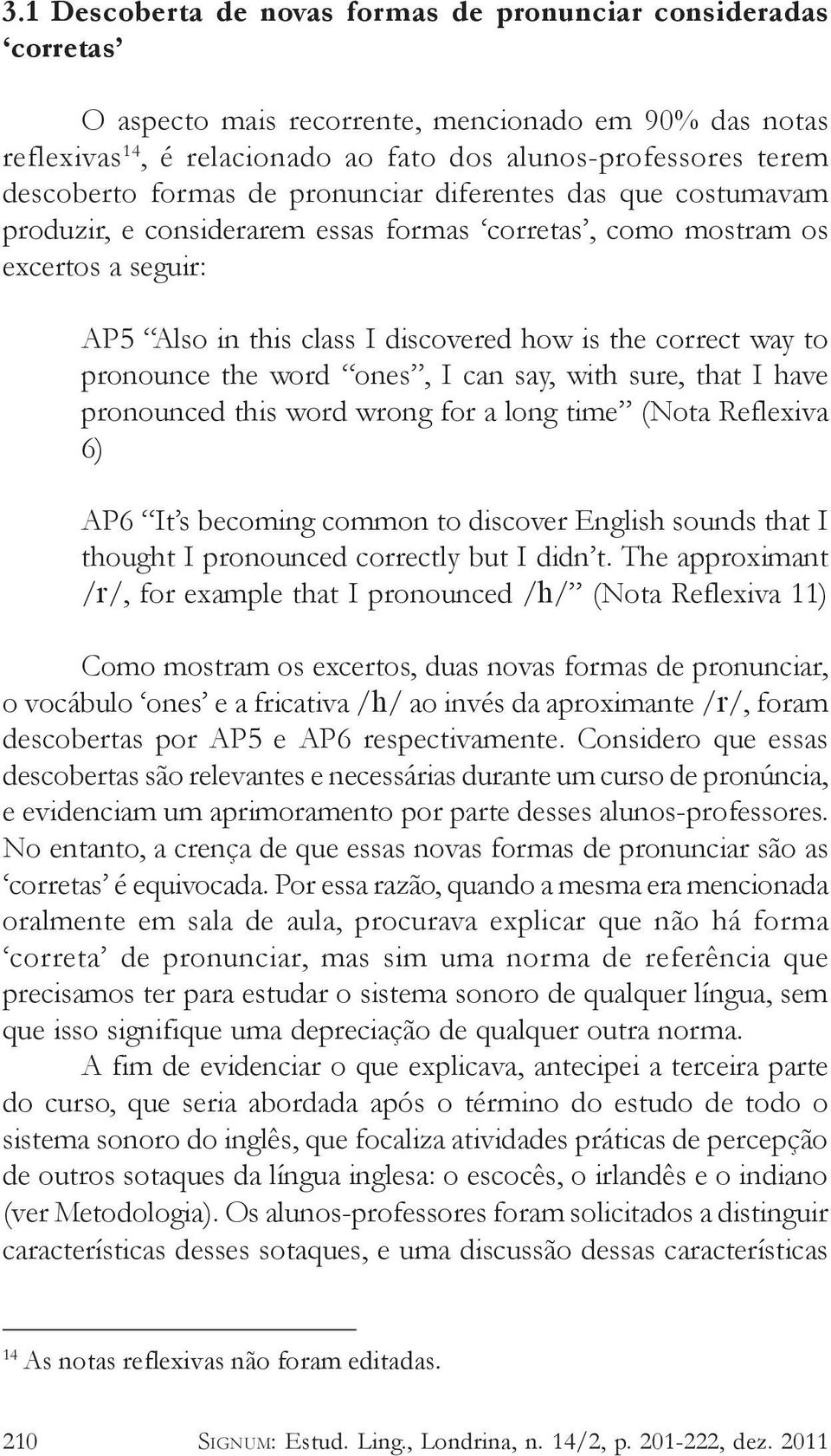 pronounce the word ones, I can say, with sure, that I have pronounced this word wrong for a long time (Nota Reflexiva 6) AP6 It s becoming common to discover English sounds that I thought I