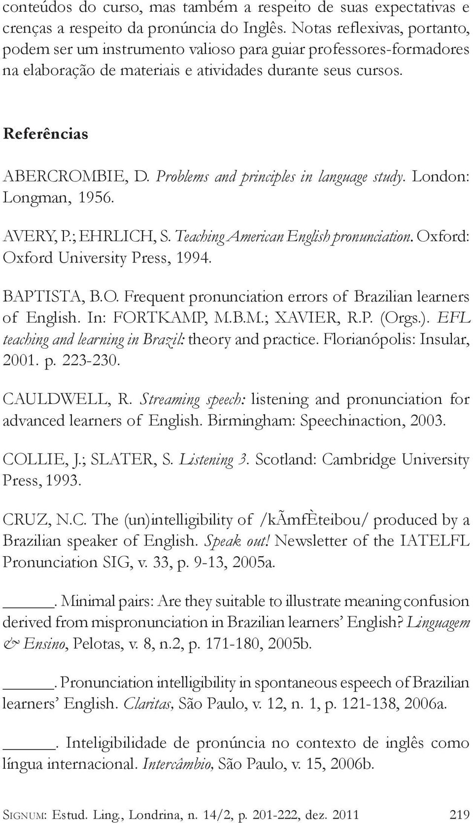 Problems and principles in language study. London: Longman, 1956. AVERY, P.; EHRLICH, S. Teaching American English pronunciation. Oxford: Oxford University Press, 1994. BAPTISTA, B.O. Frequent pronunciation errors of Brazilian learners of English.