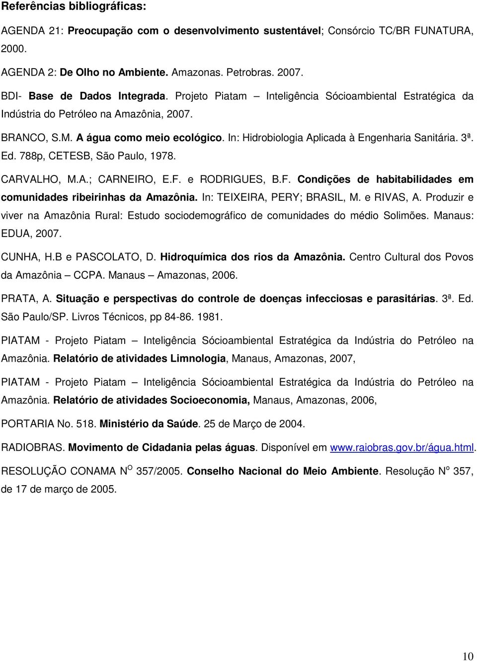 In: Hidrobiologia Aplicada à Engenharia Sanitária. 3ª. Ed. 788p, CETESB, São Paulo, 1978. CARVALHO, M.A.; CARNEIRO, E.F. e RODRIGUES, B.F. Condições de habitabilidades em comunidades ribeirinhas da Amazônia.