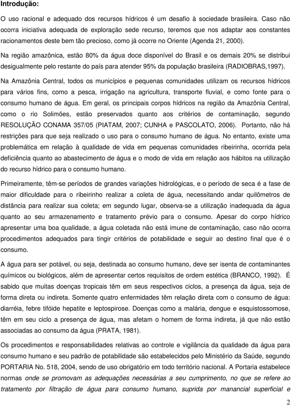 Na região amazônica, estão 80% da água doce disponível do Brasil e os demais 20% se distribui desigualmente pelo restante do país para atender 95% da população brasileira (RADIOBRAS,1997).