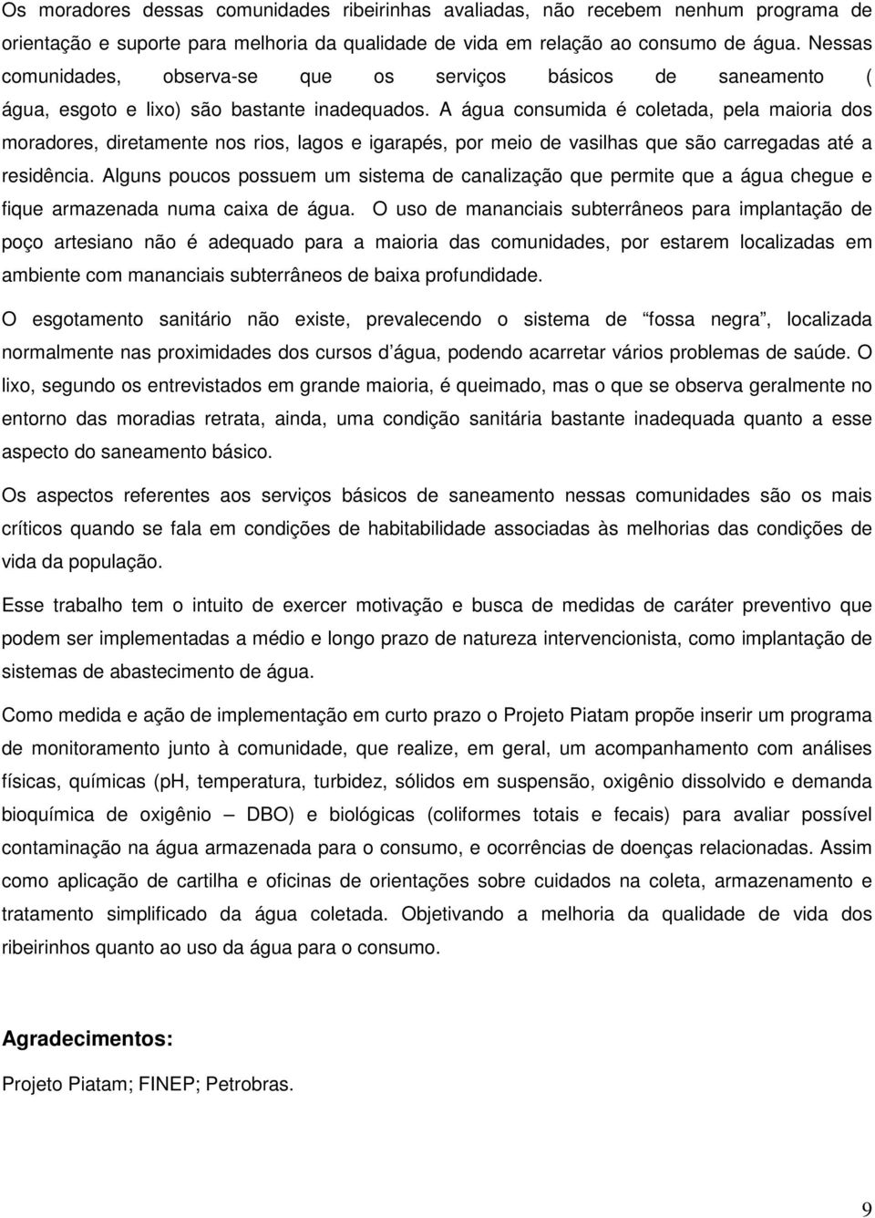 A água consumida é coletada, pela maioria dos moradores, diretamente nos rios, lagos e igarapés, por meio de vasilhas que são carregadas até a residência.