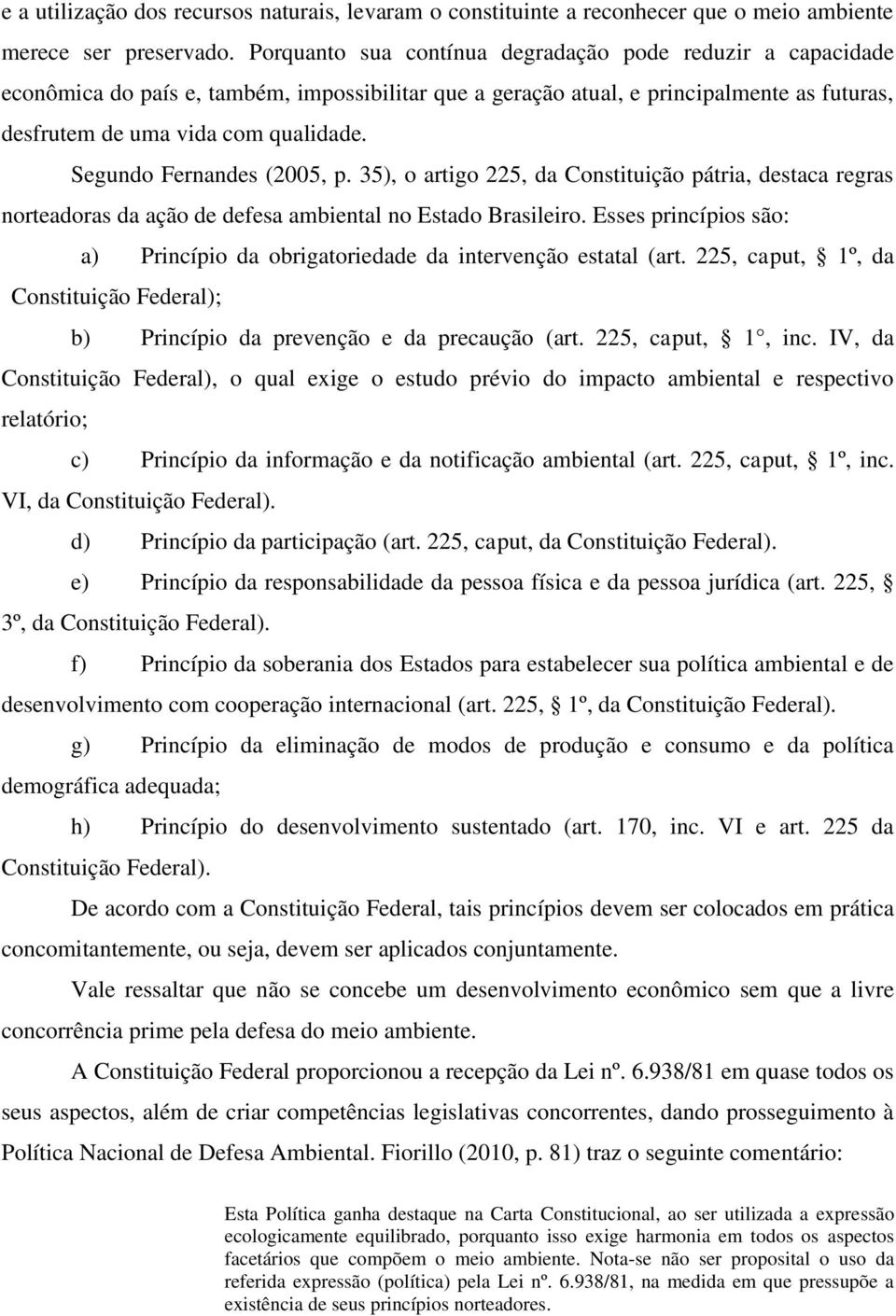Segundo Fernandes (2005, p. 35), o artigo 225, da Constituição pátria, destaca regras norteadoras da ação de defesa ambiental no Estado Brasileiro.