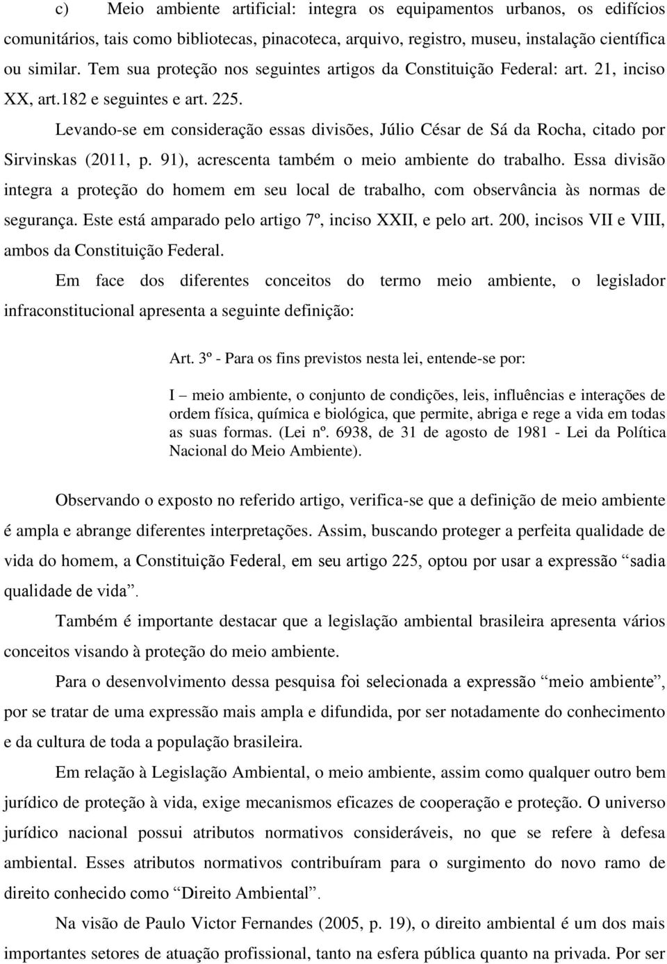 Levando-se em consideração essas divisões, Júlio César de Sá da Rocha, citado por Sirvinskas (2011, p. 91), acrescenta também o meio ambiente do trabalho.