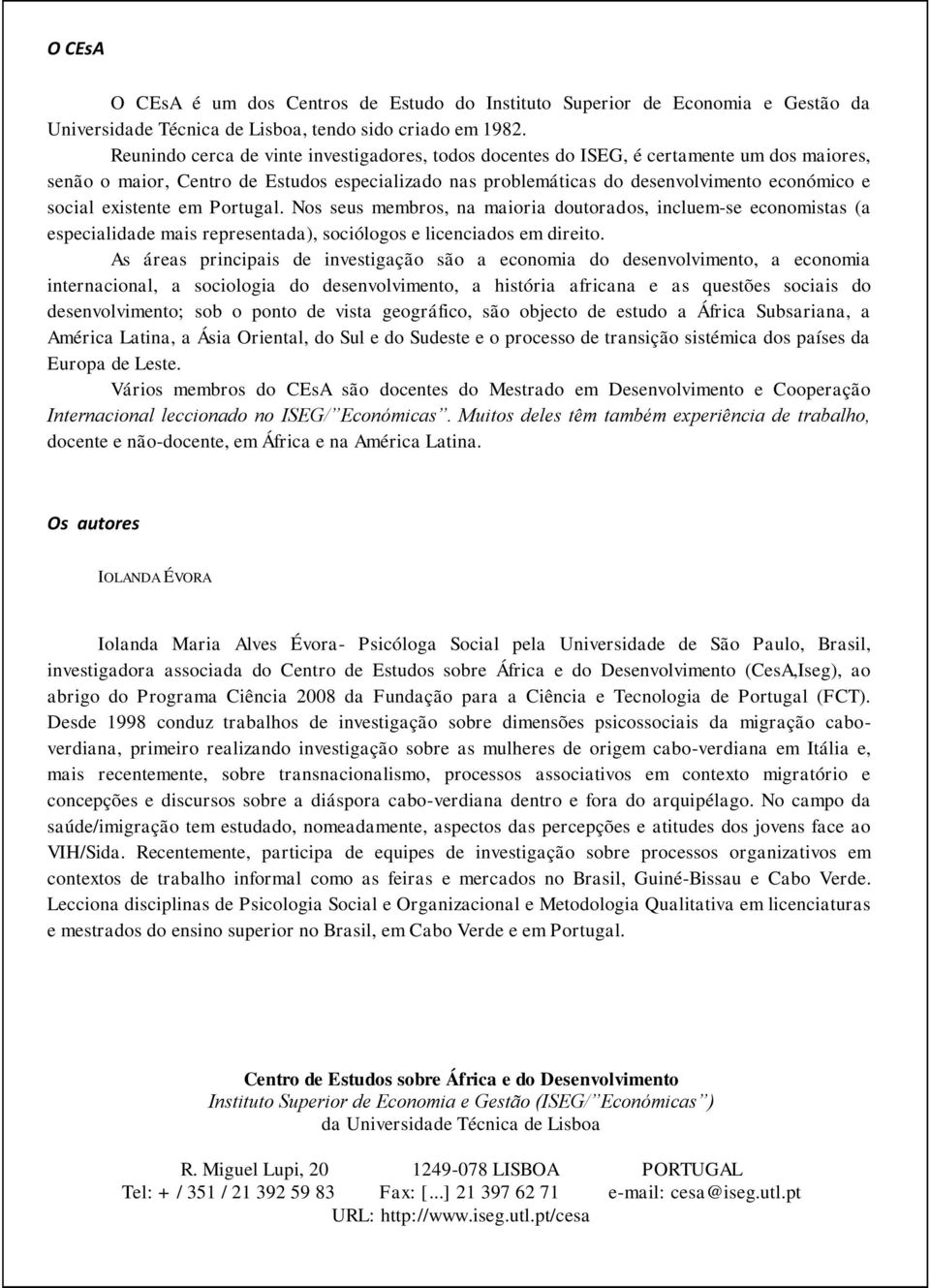 existente em Portugal. Nos seus membros, na maioria doutorados, incluem-se economistas (a especialidade mais representada), sociólogos e licenciados em direito.