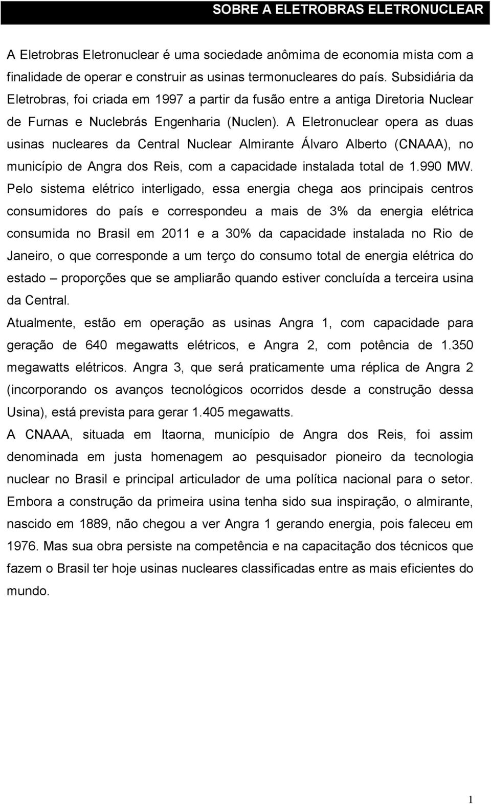 A Eletronuclear opera as duas usinas nucleares da Central Nuclear Almirante Álvaro Alberto (CNAAA), no município de Angra dos Reis, com a capacidade instalada total de 1.990 MW.