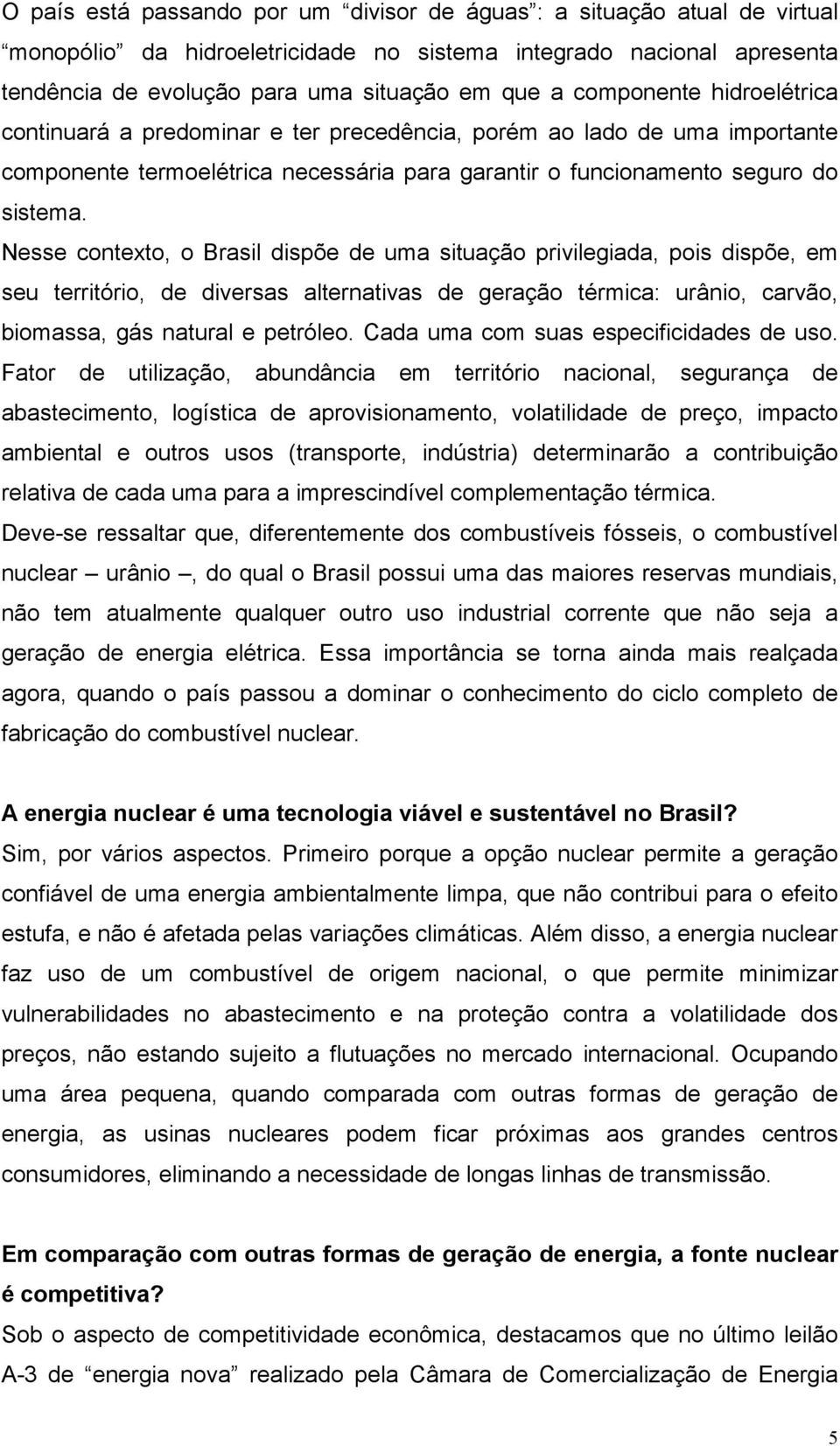 Nesse contexto, o Brasil dispõe de uma situação privilegiada, pois dispõe, em seu território, de diversas alternativas de geração térmica: urânio, carvão, biomassa, gás natural e petróleo.