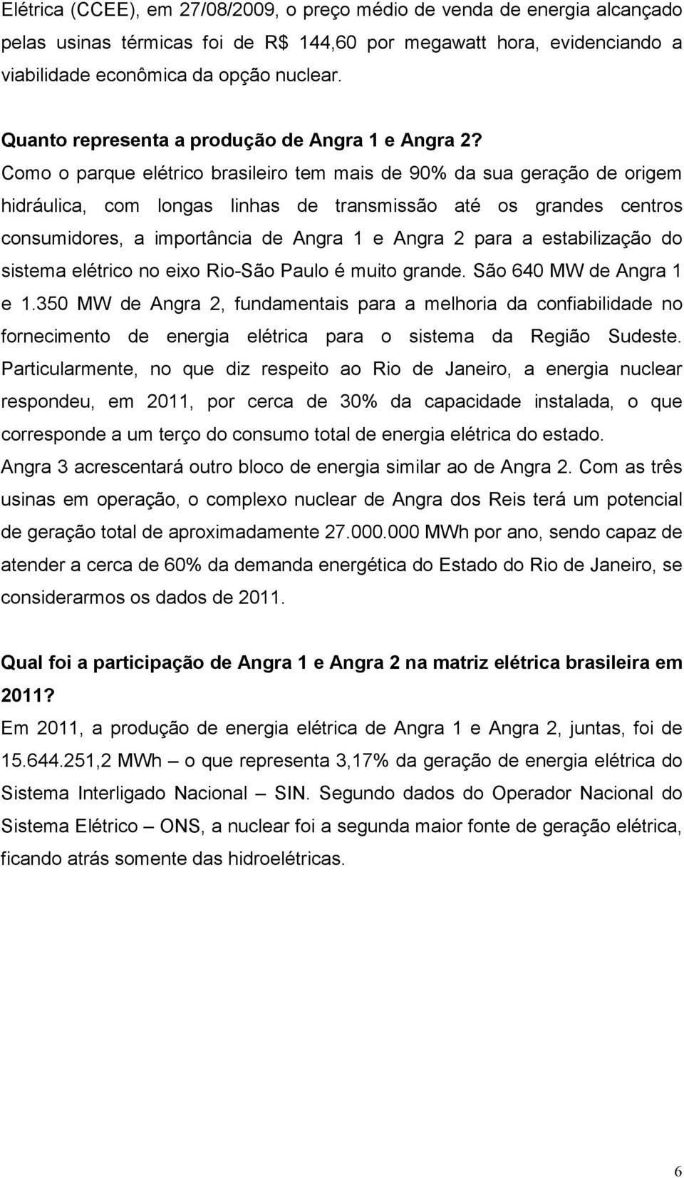 Como o parque elétrico brasileiro tem mais de 90% da sua geração de origem hidráulica, com longas linhas de transmissão até os grandes centros consumidores, a importância de Angra 1 e Angra 2 para a